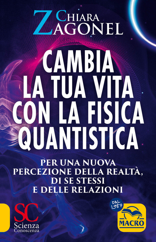Cambia la tua vita con la fisica quantistica. Per una nuova percezione della realt&agrave;, di se stessi e delle relazioni
