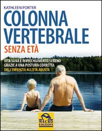 Colonna vertebrale senza et&agrave;. Vita sana e invecchiamento sereno grazie a una postura corretta. Dall'infanzia all'et&agrave; adulta