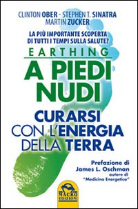 Earthing a piedi nudi. Curarsi con l'energia della terra. La pi&ugrave; importante scoperta di tutti i tempi sulla salute?