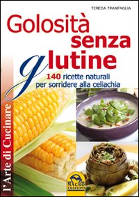 Golosit&agrave; senza glutine. 140 ricette naturali per sorridere alla celiachia