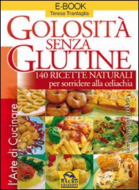 Golosit&agrave; senza glutine. 140 ricette naturali per sorridere alla celiachia