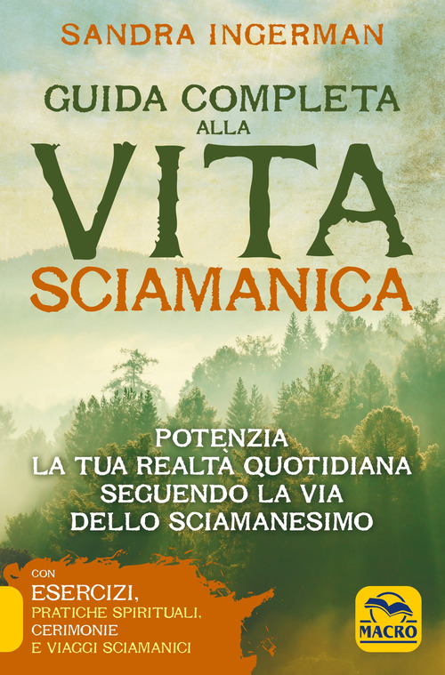 Guida completa alla vita sciamanica. Potenzia la tua realt&agrave; quotidiana seguendo la via dello sciamanesimo