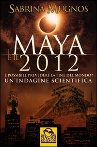 I maya e il 2012. &Egrave; possibile prevedere la fine del mondo. Un'indagine scientifica