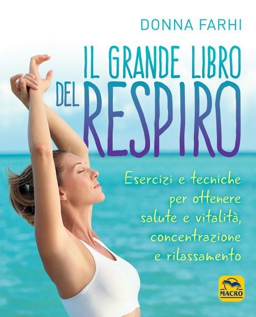 Il grande libro del respiro. Esercizi e tecniche per ottenere salute e vitalit&agrave;, concentrazione e rilassamento