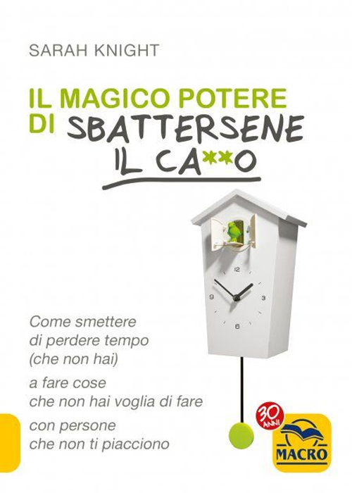 Il magico potere di sbattersene il ca**o. Come smettere di perdere tempo (che non hai) a fare cose che non hai voglia di fare con persone che non ti piacciono