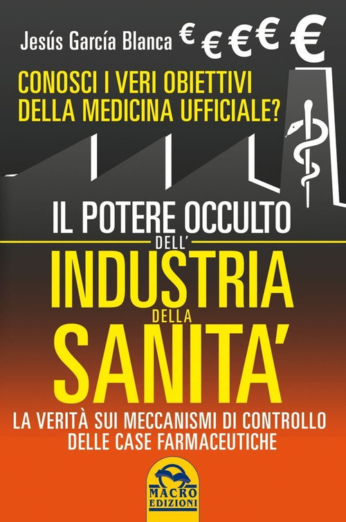 Il potere occulto dell'industria della sanit&agrave;. Conosci i veri obiettivi della medicina ufficiali? La verit&agrave; sul sistema di controllo delle case farmaceutiche