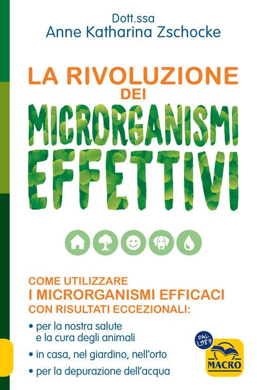 La rivoluzione dei microrganismi effettivi. Come utilizzare i microrganismi efficaci con risultati eccezionali: per la nostra salute e la cura degli animali, in casa, nel giardino, nell'orto, per la depurazione dell'acqua