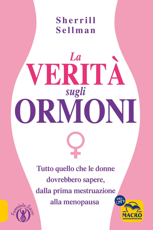 La verit&agrave; sugli ormoni. Tutto quello che le donne dovrebbero sapere, dalla prima mestruazione alla menopausa