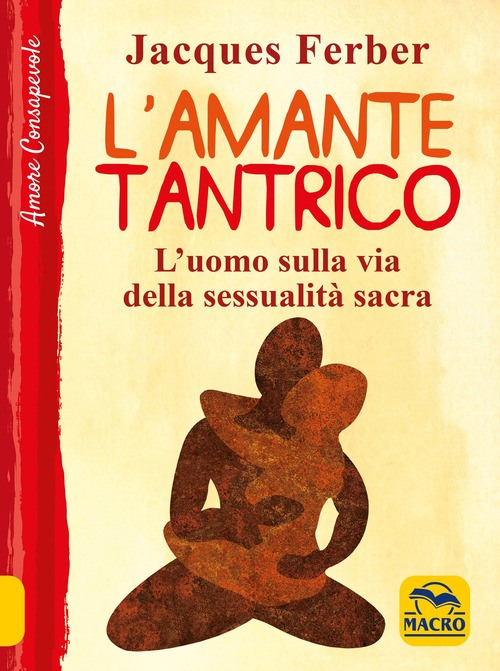 L'amante tantrico. L'uomo sulla via della sessualit&agrave; sacra