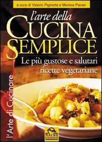 L'arte della cucina semplice. Le pi&ugrave; gustose e salutari ricette vegetariane