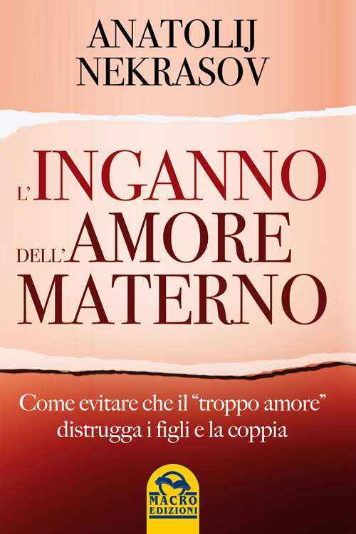 L'inganno dell'amore materno. Come evitare che il &laquo;troppo amore&raquo; distrugga i figli e la coppia