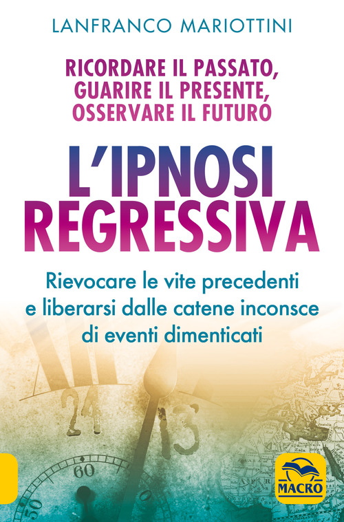 L'ipnosi regressiva. Ricordare il passato, guarire il presente, osservare il futuro