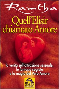 Quell'elisir chiamato amore. La verit&agrave; sull'attrazione sessuale, le fantasie segrete e la magia del vero amore