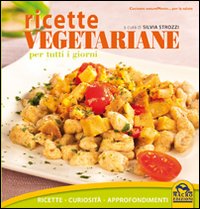 Ricette vegetariane per tutti i giorni. Ricette, curiosit&agrave;, approfondimenti