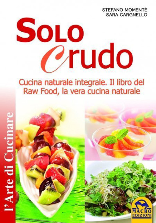Solo crudo. Cucina naturale integrale, il libro del Raw Food, la vera cucina naturale