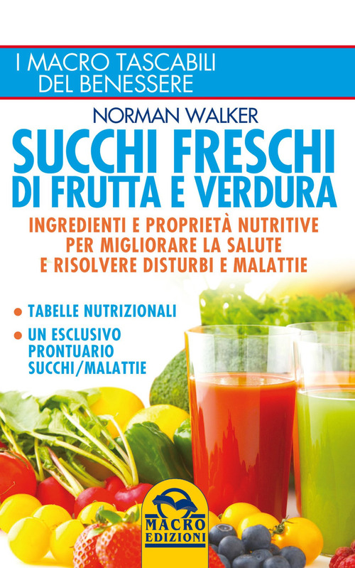 Succhi freschi di frutta e verdura. Ingredienti e propriet&agrave; nutritive per migliorare la salute e risolvere disturbi e malattie