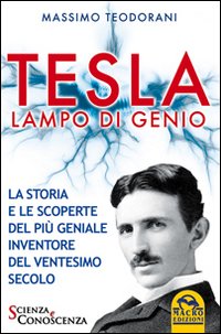 Tesla, lampo di genio. La storia e le scoperte del pi&ugrave; geniale inventore del XX secolo