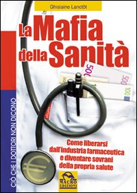 La mafia della sanit&agrave;. Come liberarsi dall'industria farmaceutica e diventare sovrani della propria salute