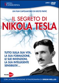 Il segreto di Nikola Tesla. Tutto sulla sua vita, la sua formazione, le sue invenzioni, la sua intelligente sensibilità