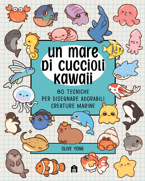 Un mare di cuccioli kawaii. 80 tecniche per disegnare adorabili creature marine