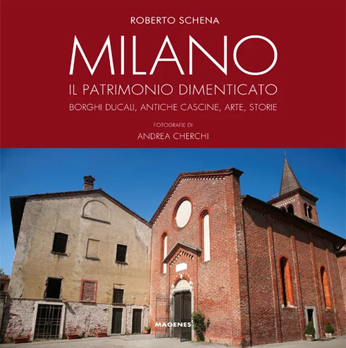 Milano. Il patrimonio dimenticato. Borghi ducali, antiche cascine, arte, storie