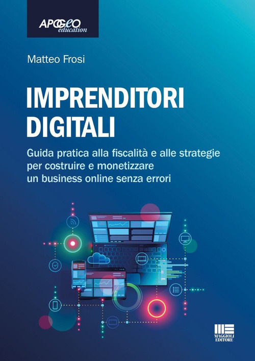 Imprenditori digitali. Guida pratica alla fiscalit&agrave; e alle strategie per costruire e monetizzare un business online senza errori