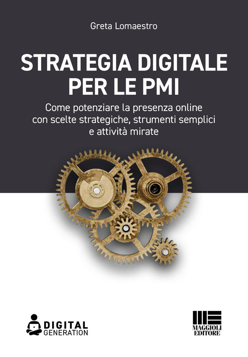 Strategia digitale per le PMI. Come potenziare la presenza online con scelte strategiche, strumenti semplici e attivit&agrave; mirate