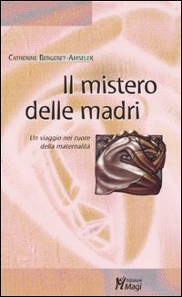 Il mistero delle madri. Un viaggio nel cuore della maternalit&agrave;