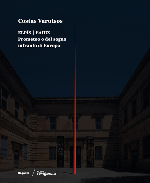 Costas Varotsos. Elpís. Prometeo o del sogno infranto di Europa. Catalogo della mostra (Lecce, 29 giugno 2024-12 giugno 2025). Ediz. italiana e inglese