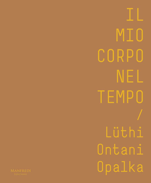 Il mio corpo nel tempo. Lüthi, Ontani, Opalka. Catalogo della mostra (Verona, 13 ottobre 2017-28 gennaio 2018). Ediz. italiana e inglese