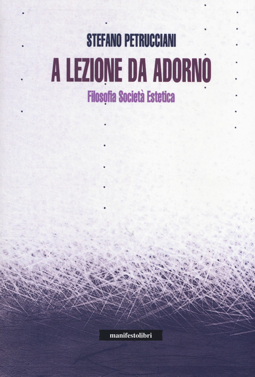 A lezione da Adorno. Filosofia, societ&agrave;, estetica