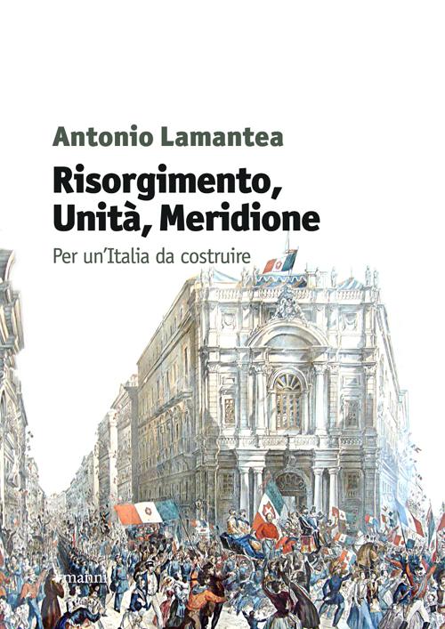 Risorgimento, unit&agrave;, meridione. Per un'Italia da costruire