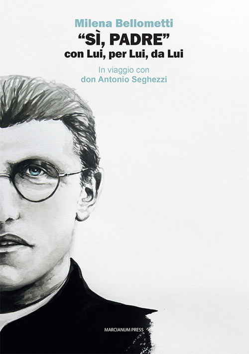 &laquo;S&igrave;, Padre&raquo; con Lui, per Lui, da Lui. In viaggio con don Antonio Seghezzi