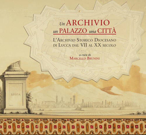 Un archivio, un palazzo, una citt&agrave;. L'archivio storico diocesano di Lucca dal VII al XX secolo