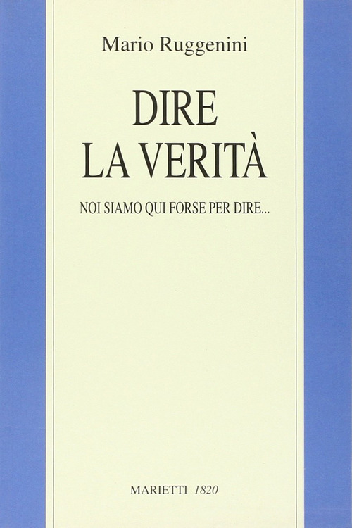 Dire la verit&agrave;. Noi siamo qui forse per dire...