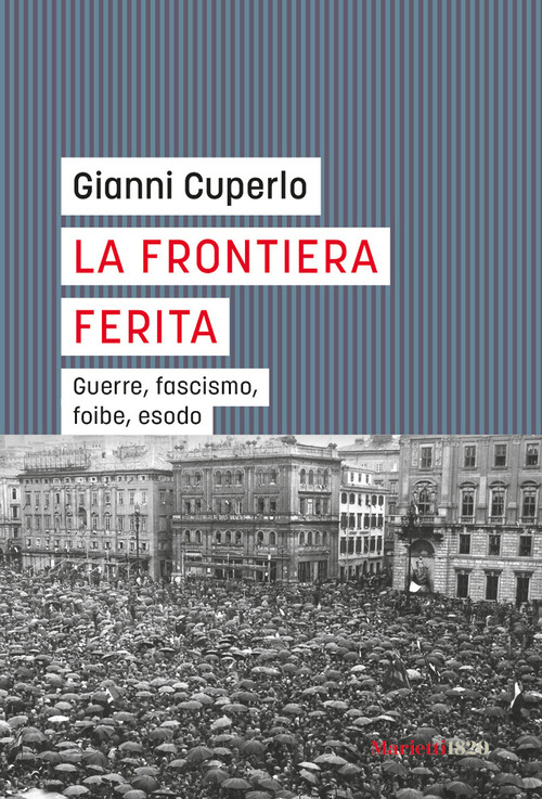 La frontiera ferita. Guerre, fascismo, foibe, esodo