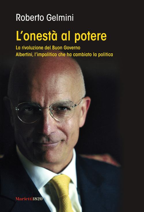 L'onest&agrave; al potere. La rivoluzione del Buon Governo. Albertini, l'impolitico che ha cambiato la politica