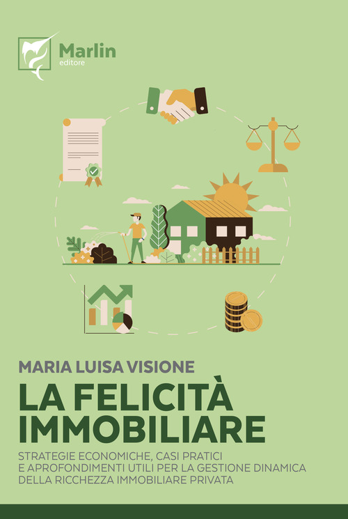 La felicit&agrave; immobiliare. Strategie economiche, casi pratici e approfondimenti utili per la gestione dinamica della ricchezza immobiliare privata