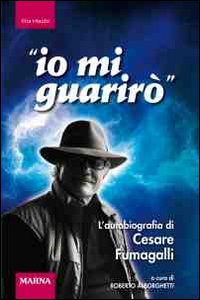 Io mi guarir&ograve;. L'autobiografia di Cesare Fumagalli