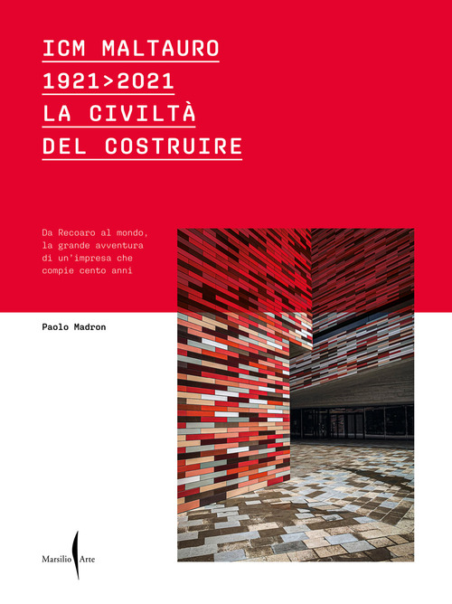 ICM Maltauro 1921-2021. La civiltà del costruire. Da Recoaro al mondo, la grande avventura di un'impresa che compie cento anni