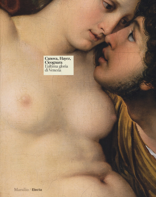 Canova, Hayez, Cicognara. L'ultima gloria di Venezia. Catalogo della mostra, (Venezia, 29 settembre 2017-2 aprile 2018)