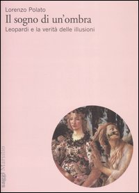 Il sogno di un'ombra. Leopardi e la verit&agrave; delle illusioni