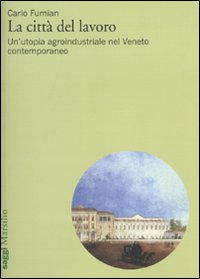 La citt&agrave; del lavoro. Un'utopia agroindustriale nel Veneto contemporaneo