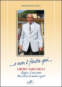 ... E non &egrave; finita qui... Libero Sarchielli. Signa, il suo paese. Una storia di amore e sport
