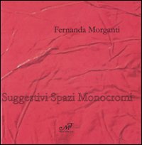 Fernanda Morganti. Suggestivi spazi monocromi. Catalogo della mostra (Prato, 23 maggio-21 giugno 2009). Ediz. italiana e inglese