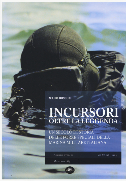Incursori, oltre la leggenda. Un secolo di storia delle forze speciali della Marina Militare italiana