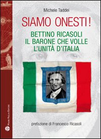 Siamo onesti! Bettino Ricasoli, l'uomo che volle l'unit&agrave; d'Italia
