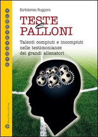 Teste e palloni. Talenti compiuti e incompiuti nelle testimonianze dei pi&ugrave; noti allenatori