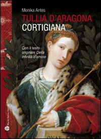 Tullia d'Aragona. Cortigiana e filosofa. Con il testo del dialogo &laquo;della infinit&agrave; di amore&raquo;