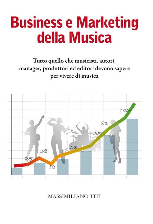 Business e Marketing della Musica. Tutto quello che musicisti, autori, manager, produttori ed editori devono sapere per vivere di musica